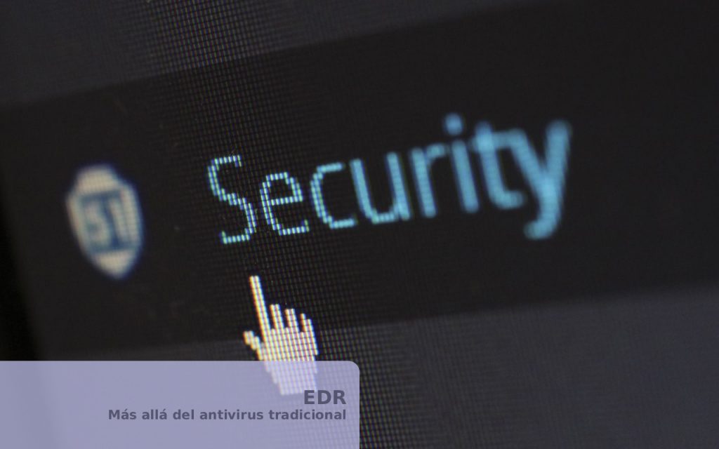 Más allá del antivirus tradicional. Por qué tu empresa necesita un EDR